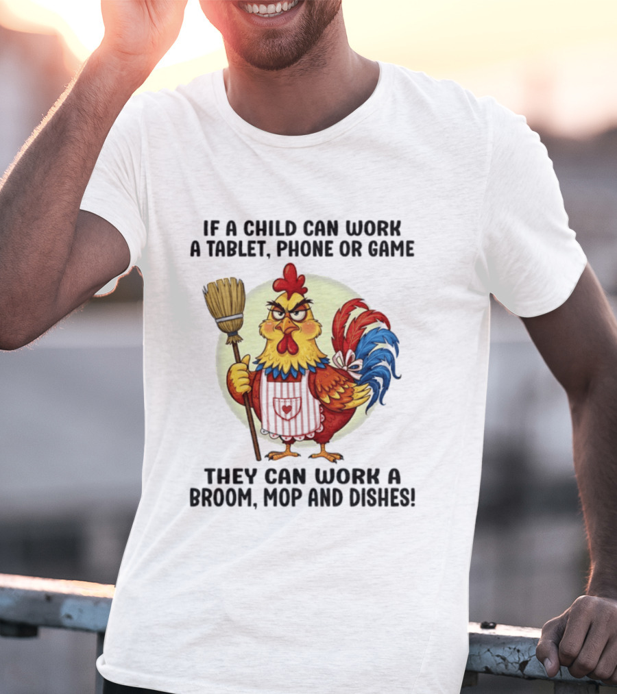 Chicken If A Child Can Work A Tablet Phone Or Game They Can Work A Broom Mop And Dishes T-Shirt
