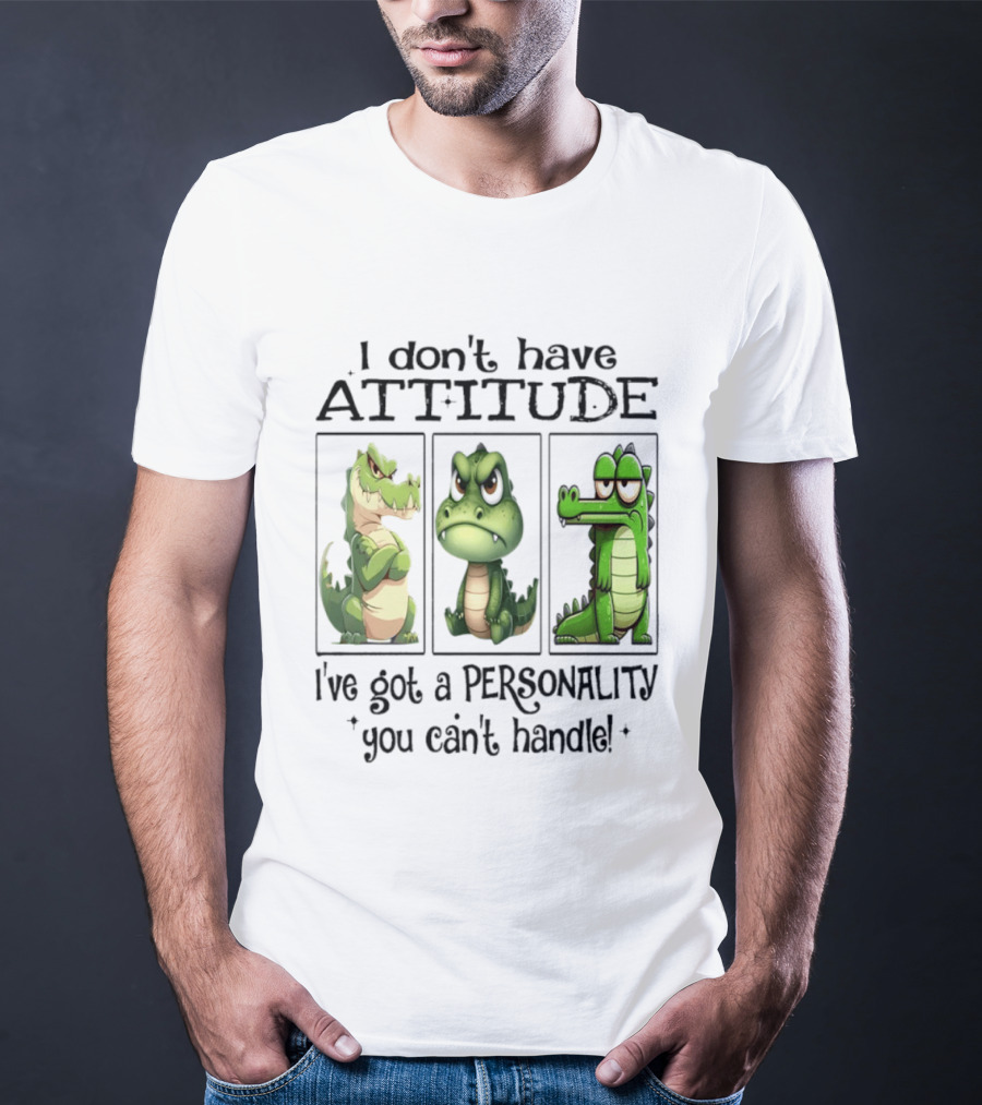 I Don't Have Attitude Crocodile Personality You Can't Handle T-Shirt