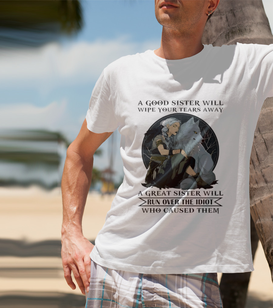 Wolf A Good Sister Wipe Your Tears Away A Great Sister Run Over The Idiot T-Shirt