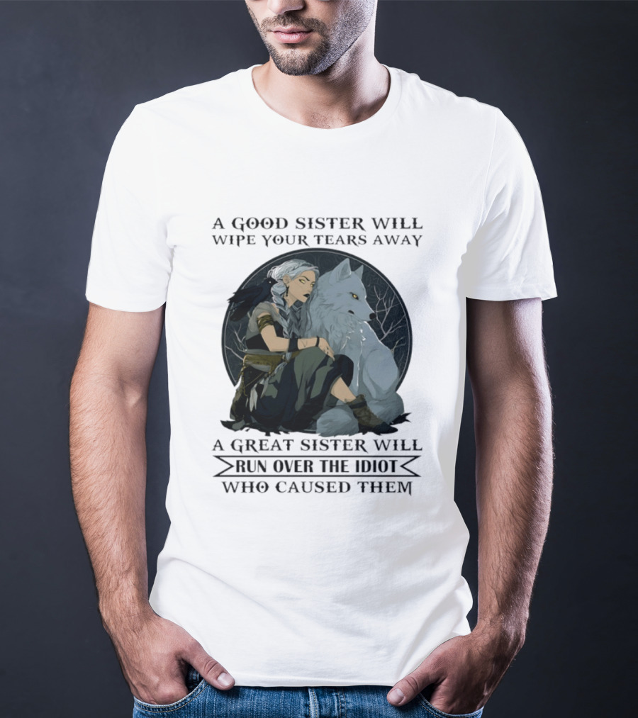 Wolf A Good Sister Wipe Your Tears Away A Great Sister Run Over The Idiot T-Shirt