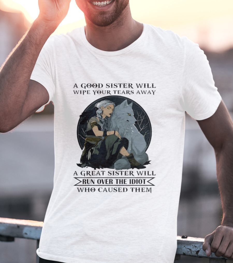 Wolf A Good Sister Wipe Your Tears Away A Great Sister Run Over The Idiot T-Shirt