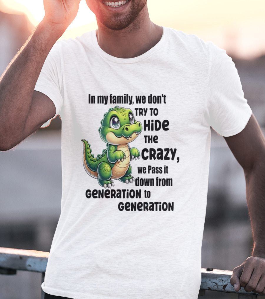 Crocodile In My Family We Don't Try To Hide The Crazy Pass It Down Generation To Generation T-Shirt