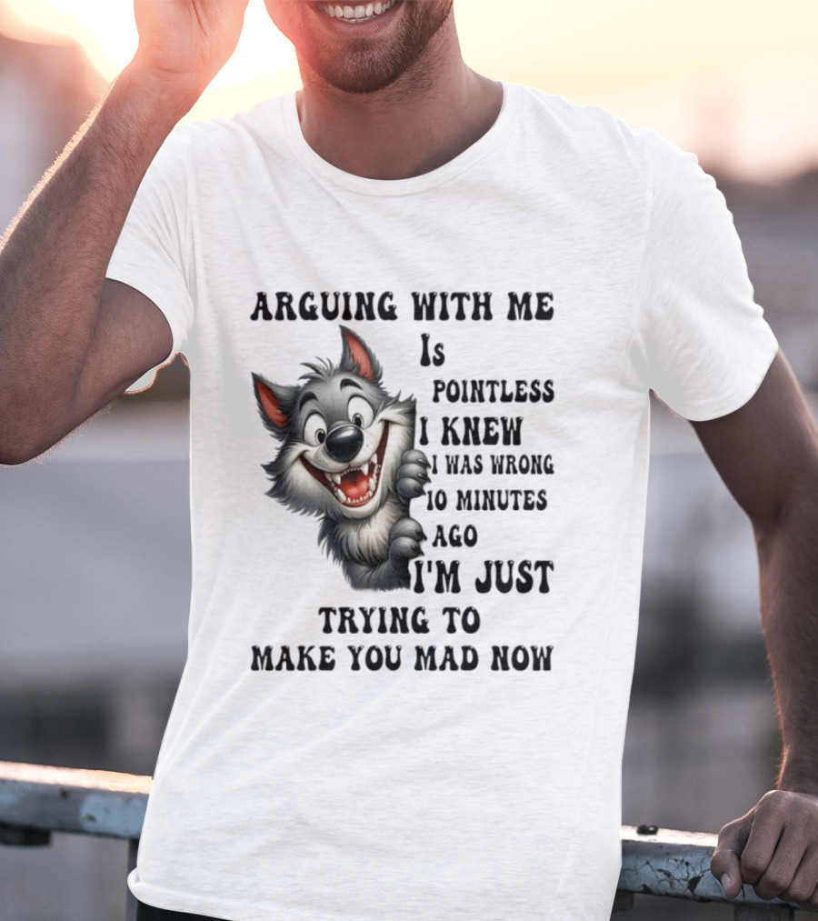 Arguing With Me Is Pointless I Knew I Was Wrong 10 Minutes Ago Wolf T-Shirt