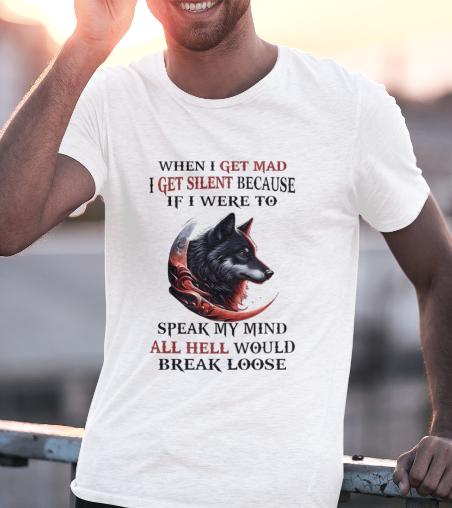 When I Get Mad I Get Silent Because If I Were To Speak My Mind All Hell Would Break Loose Wolf T-Shirt