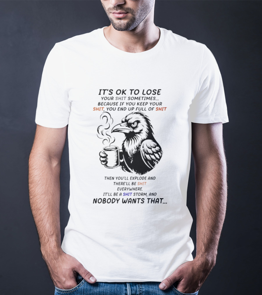 Crow It's Ok To Lose Your Shit Sometimes Full Of Shit Storm Nobody Wants That T-Shirt