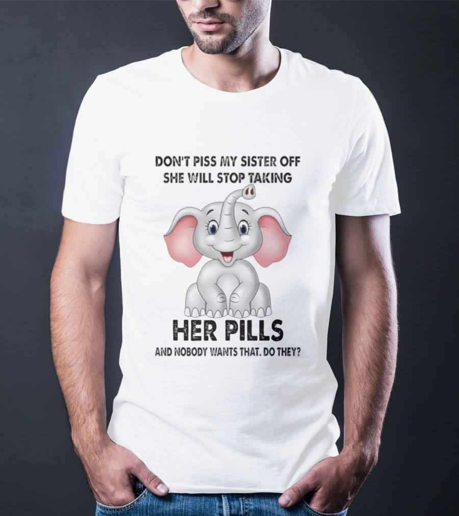 Don't Piss My Sister Off Elephant Humor She Will Stop Taking Her Pills T-Shirt