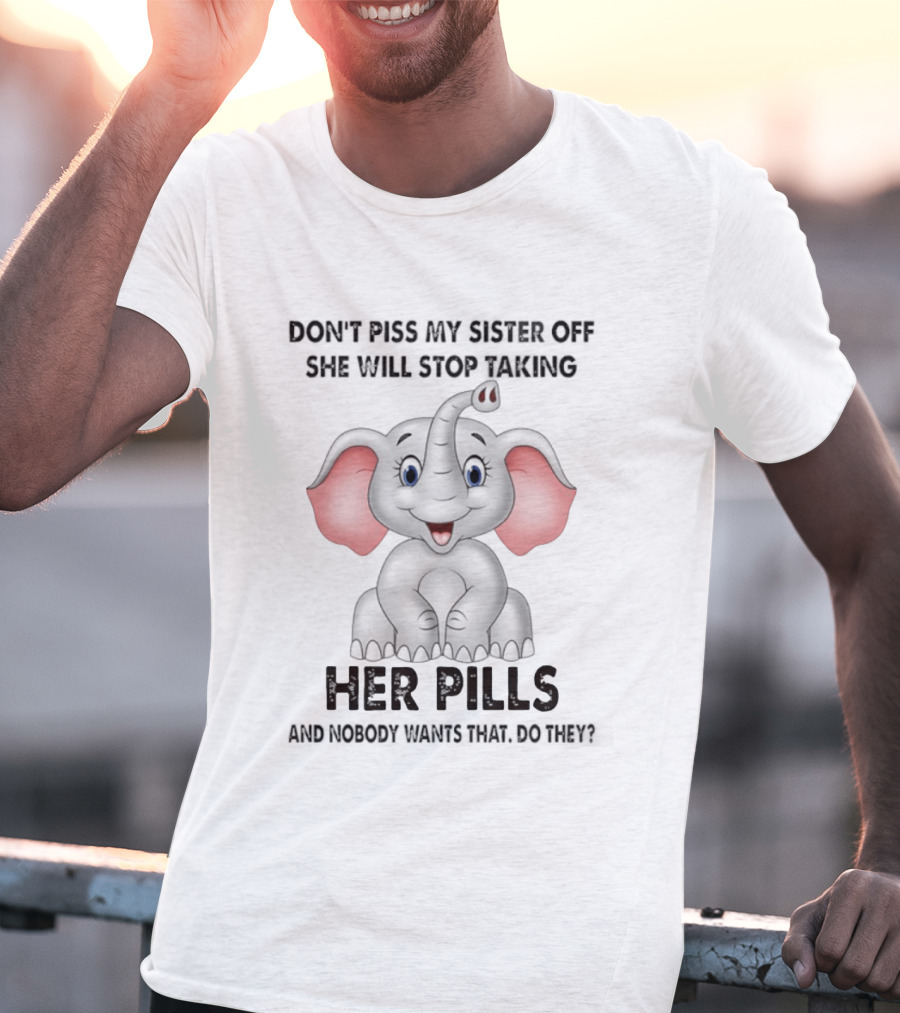Don't Piss My Sister Off Elephant Humor She Will Stop Taking Her Pills T-Shirt