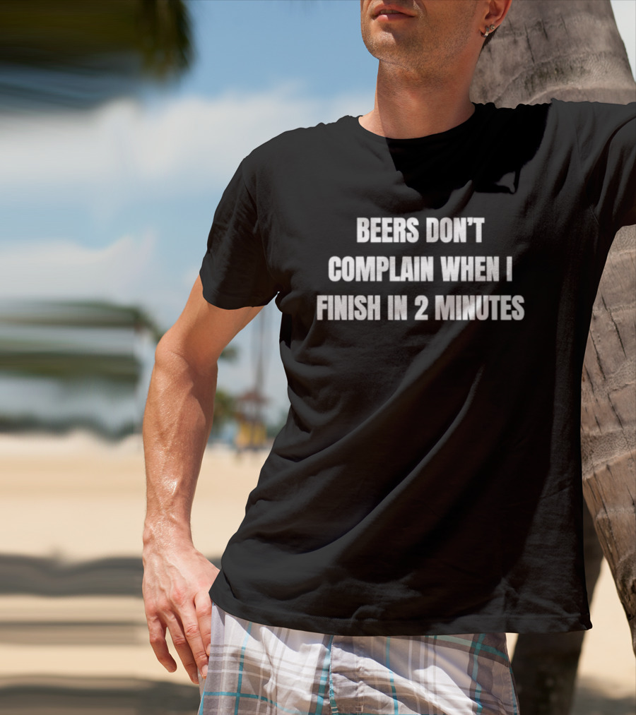 Beers Don't Complain When I Finish In 2 Minutes Funny Drinking Humor T-Shirt