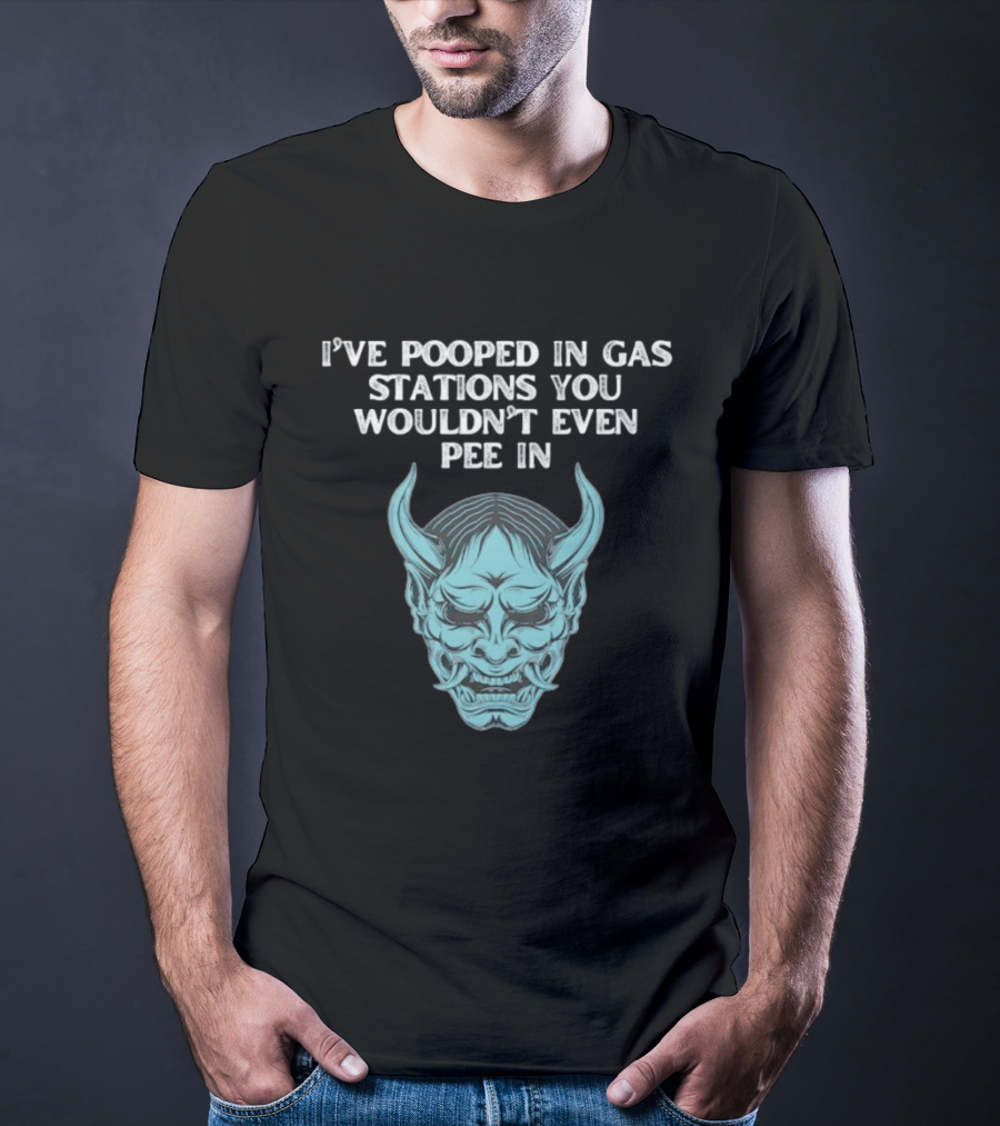 I've Pooped In Gas Stations You Wouldn't Even Pee In Demon Mask T-Shirt