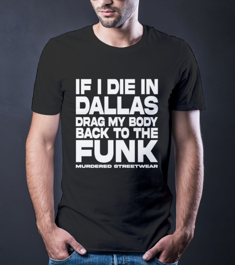 If I Die In Dallas Drag My Body Back To The Funk Murdered Streetwear T-Shirt