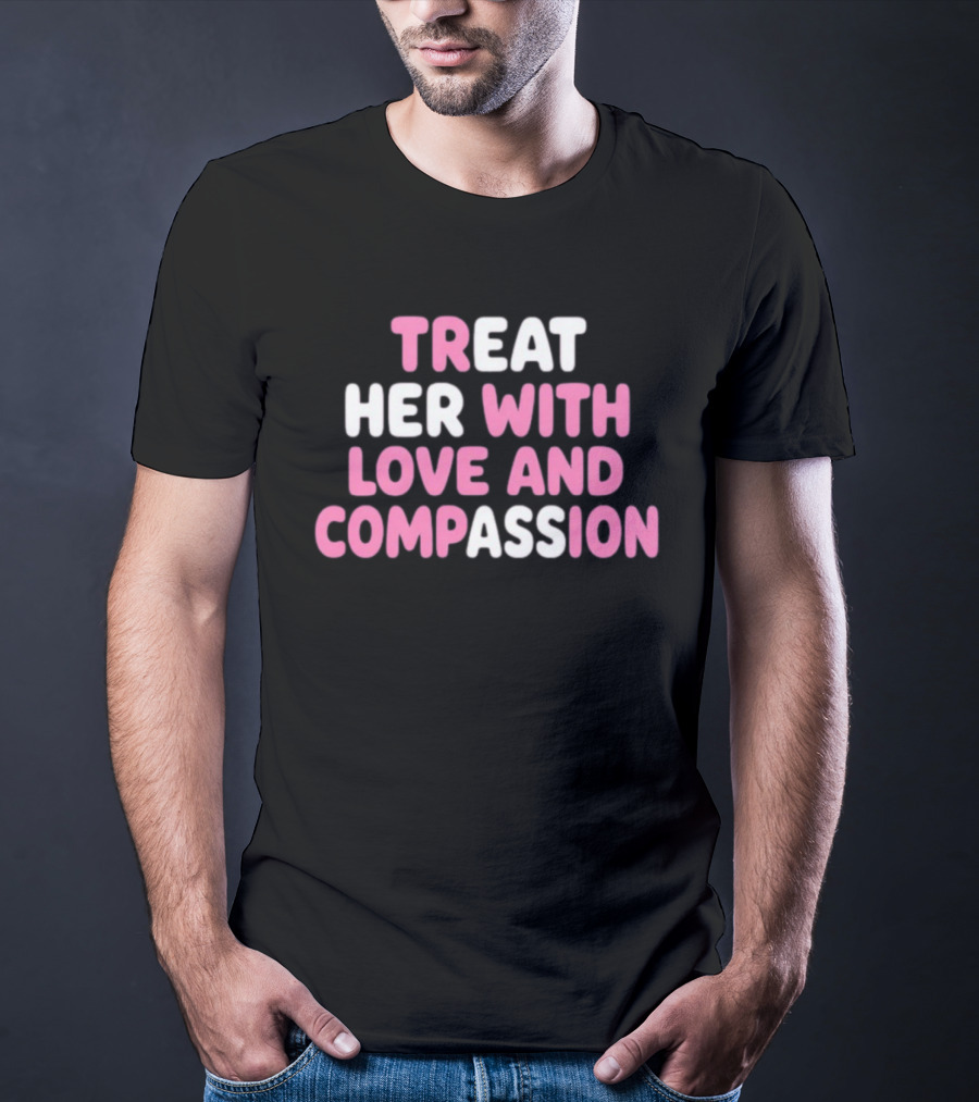 Treat Her With Love And Compassion Kindness T-Shirt