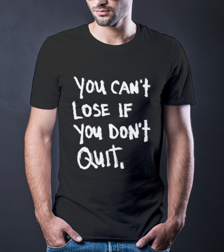 You Can't Lose If You Don't Quit Motivation T-Shirt
