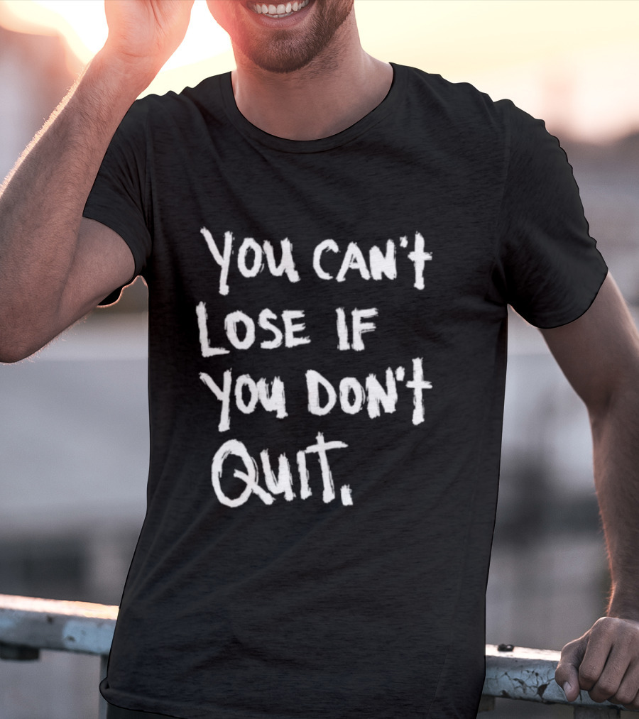 You Can't Lose If You Don't Quit Motivation T-Shirt