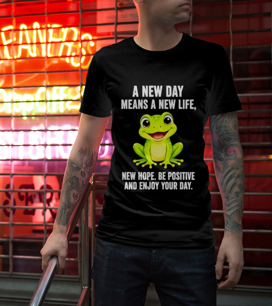 A New Day Means A New Life New Hope Be Positive Frog Enjoy Your Day T-Shirt