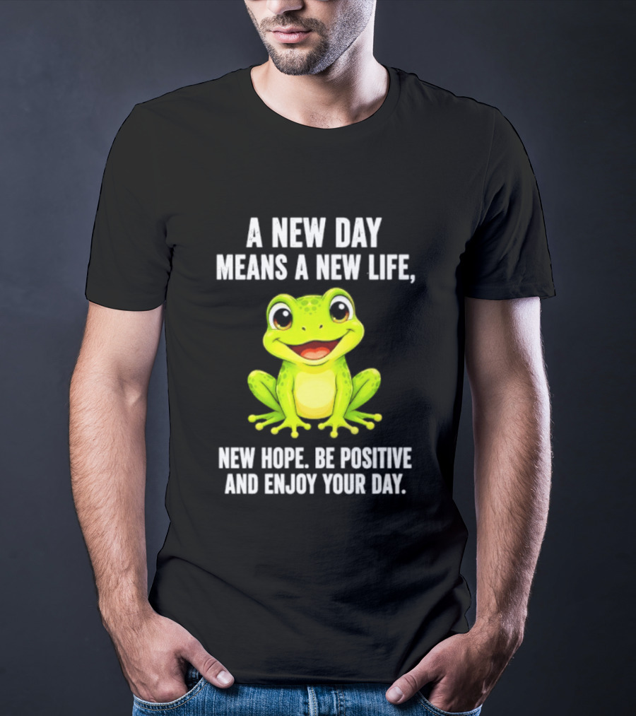 A New Day Means A New Life New Hope Be Positive Frog Enjoy Your Day T-Shirt