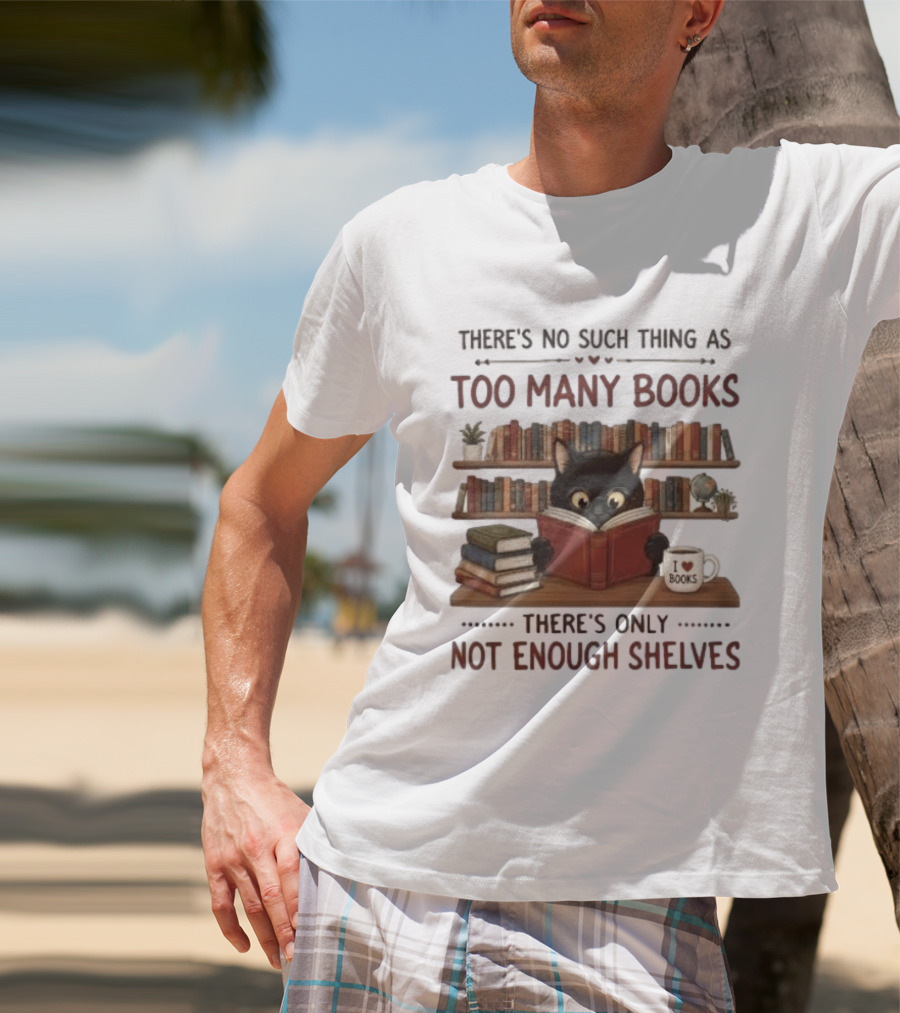 Black Cat Reading Books There's No Such Thing As Too Many Books Only Not Enough Shelves T-Shirt