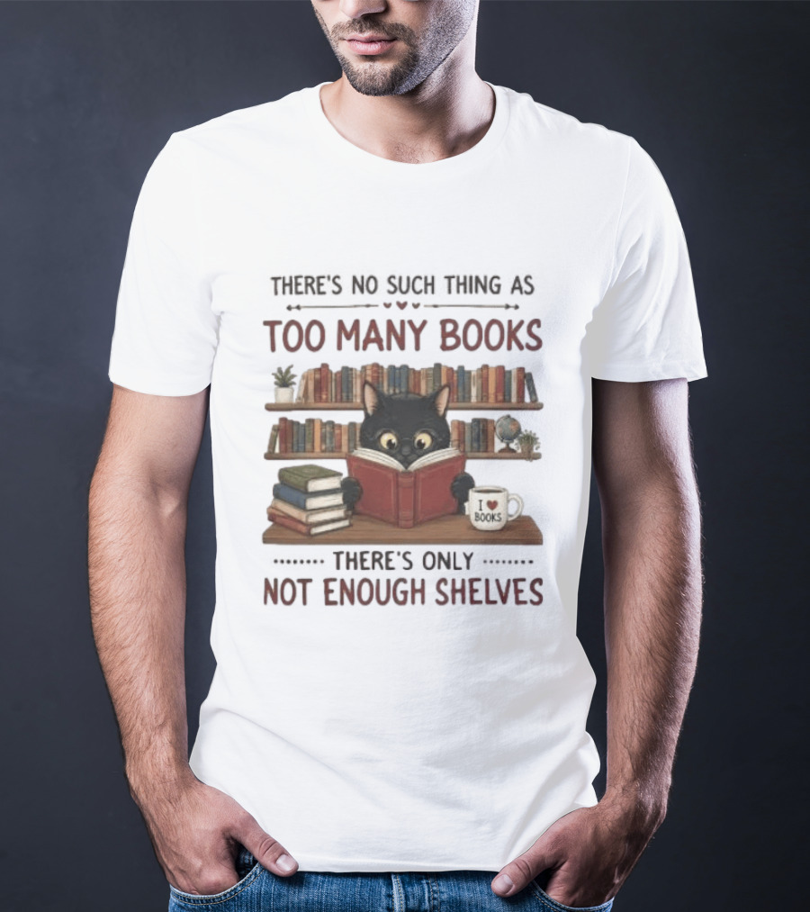 Black Cat Reading Books There's No Such Thing As Too Many Books Only Not Enough Shelves T-Shirt