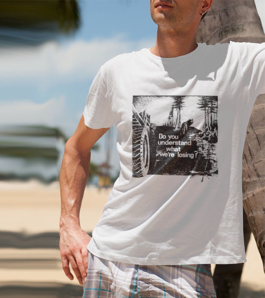 Do You Understand What We're Losing Environmental Awareness Preservation Message T-Shirt