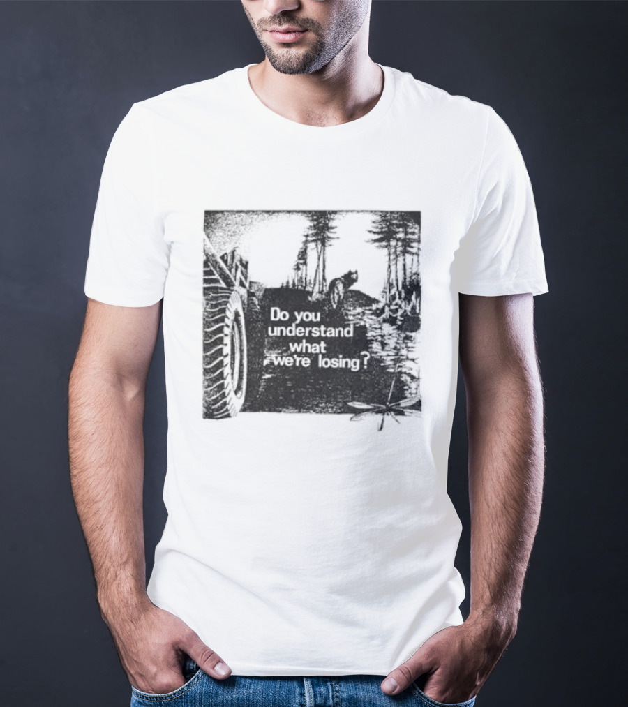 Do You Understand What We're Losing Environmental Awareness Preservation Message T-Shirt