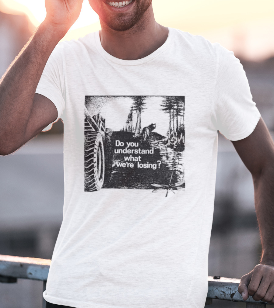 Do You Understand What We're Losing Environmental Awareness Preservation Message T-Shirt