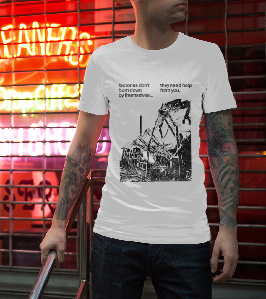 Factories Don't Burn Down By Themselves They Need Help From You Industrial T-Shirt