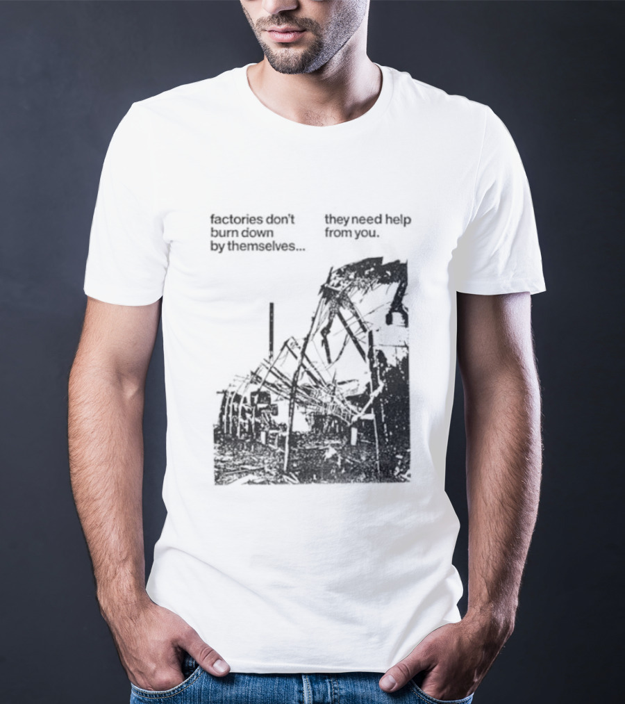 Factories Don't Burn Down By Themselves They Need Help From You Industrial T-Shirt