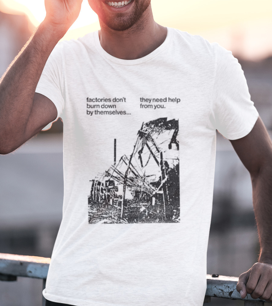 Factories Don't Burn Down By Themselves They Need Help From You Industrial T-Shirt