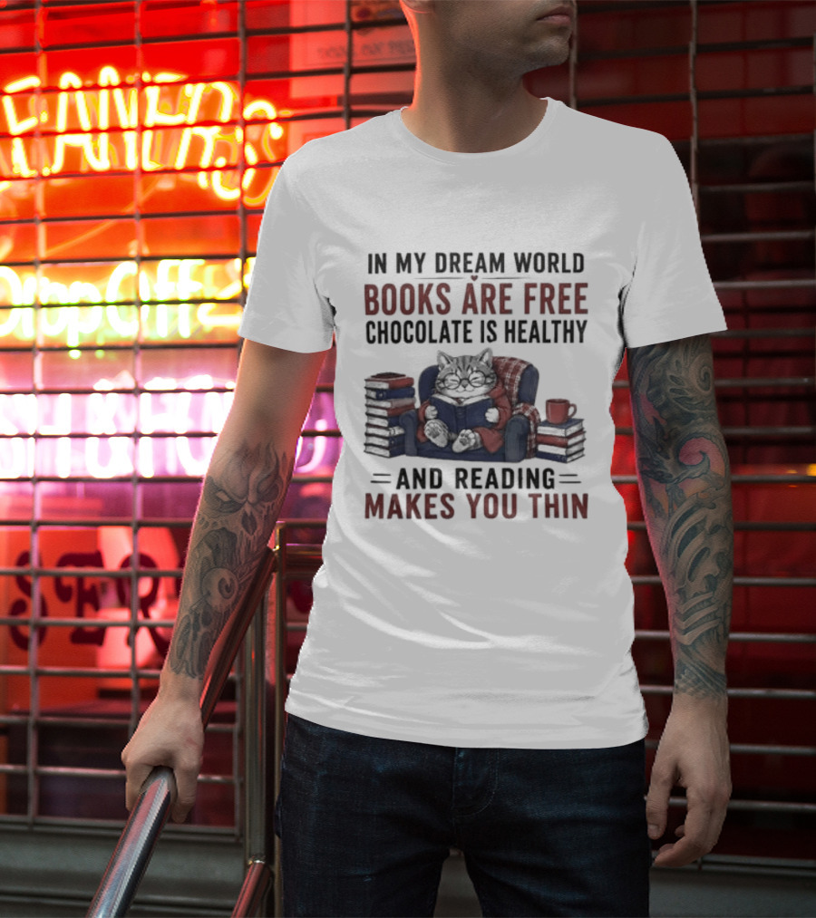 In My Dream World Books Are Free Chocolate Is Healthy And Reading Makes You Thin Cat Relaxing With Books And Drink T-Shirt