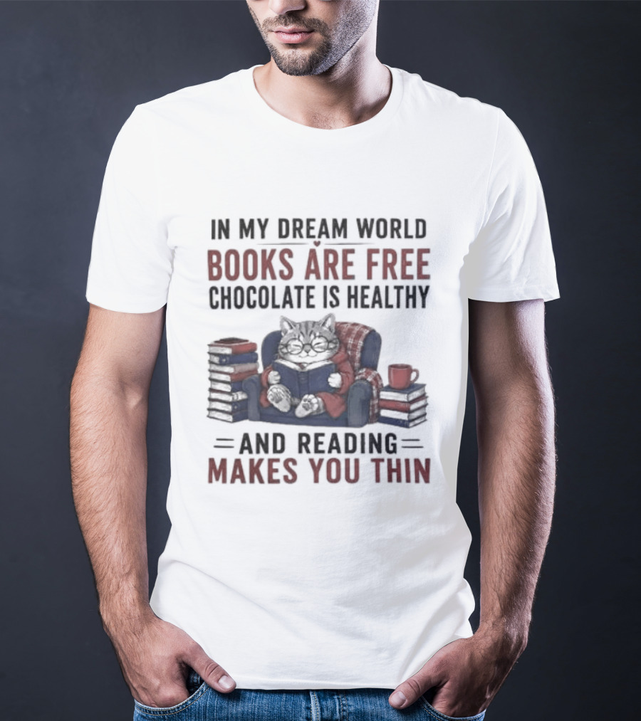 In My Dream World Books Are Free Chocolate Is Healthy And Reading Makes You Thin Cat Relaxing With Books And Drink T-Shirt