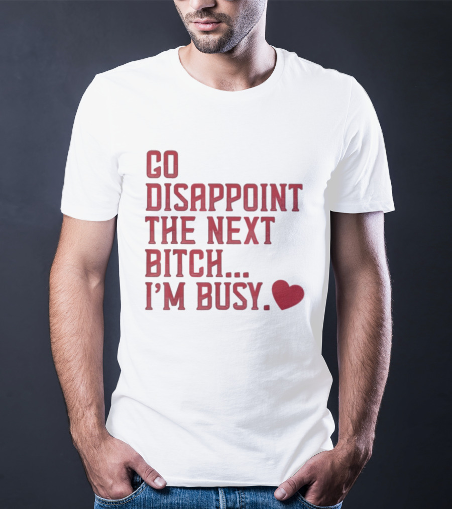 Go Disappoint The Next Bitch I'm Busy Heart T-Shirt