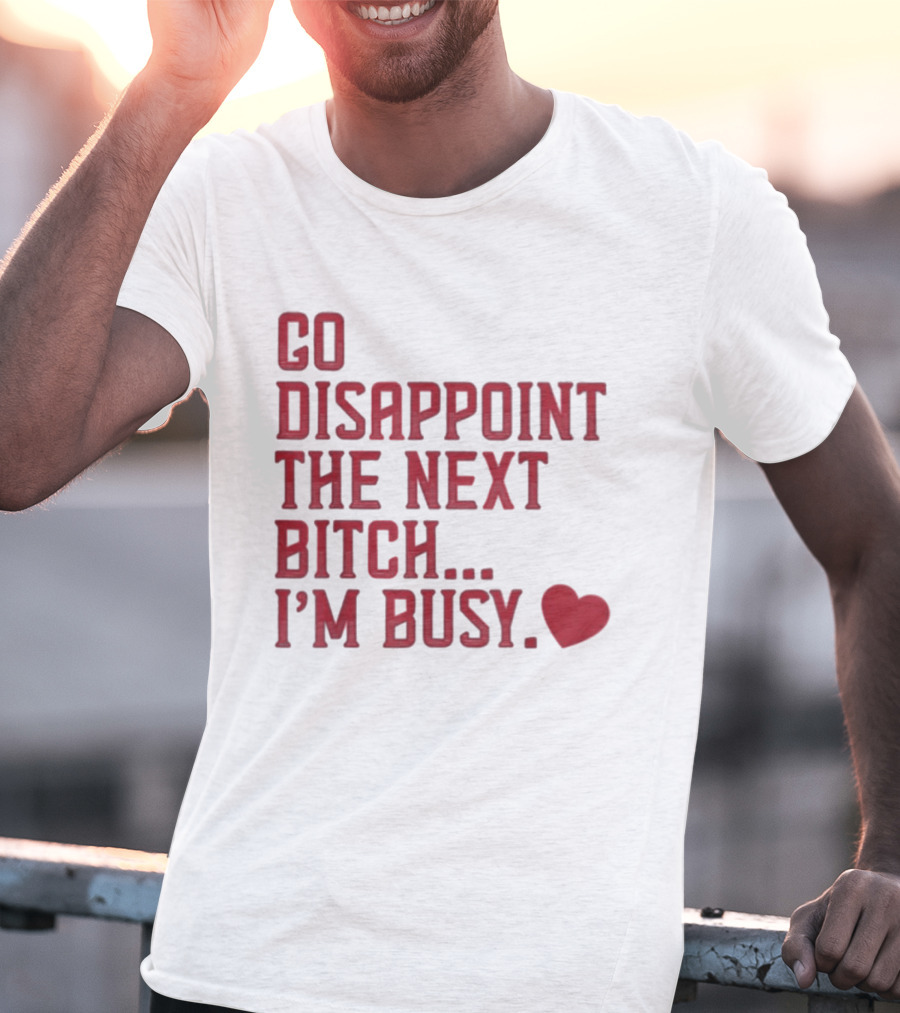 Go Disappoint The Next Bitch I'm Busy Heart T-Shirt
