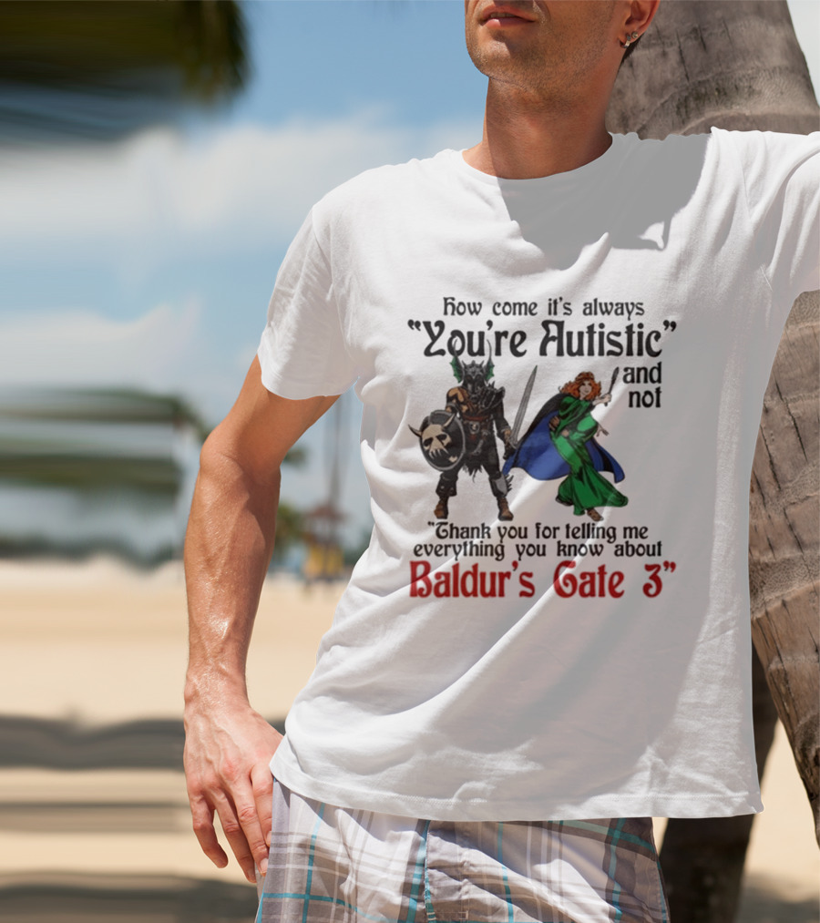 How Come It's Always You're Autistic And Not Thank You For Telling Me Everything You Know About Baldur's Gate 3 T-Shirt