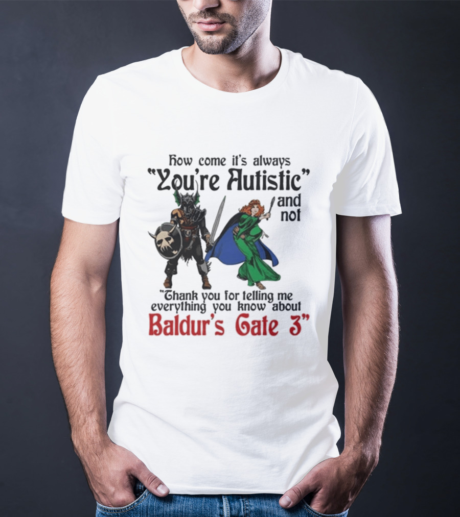 How Come It's Always You're Autistic And Not Thank You For Telling Me Everything You Know About Baldur's Gate 3 T-Shirt