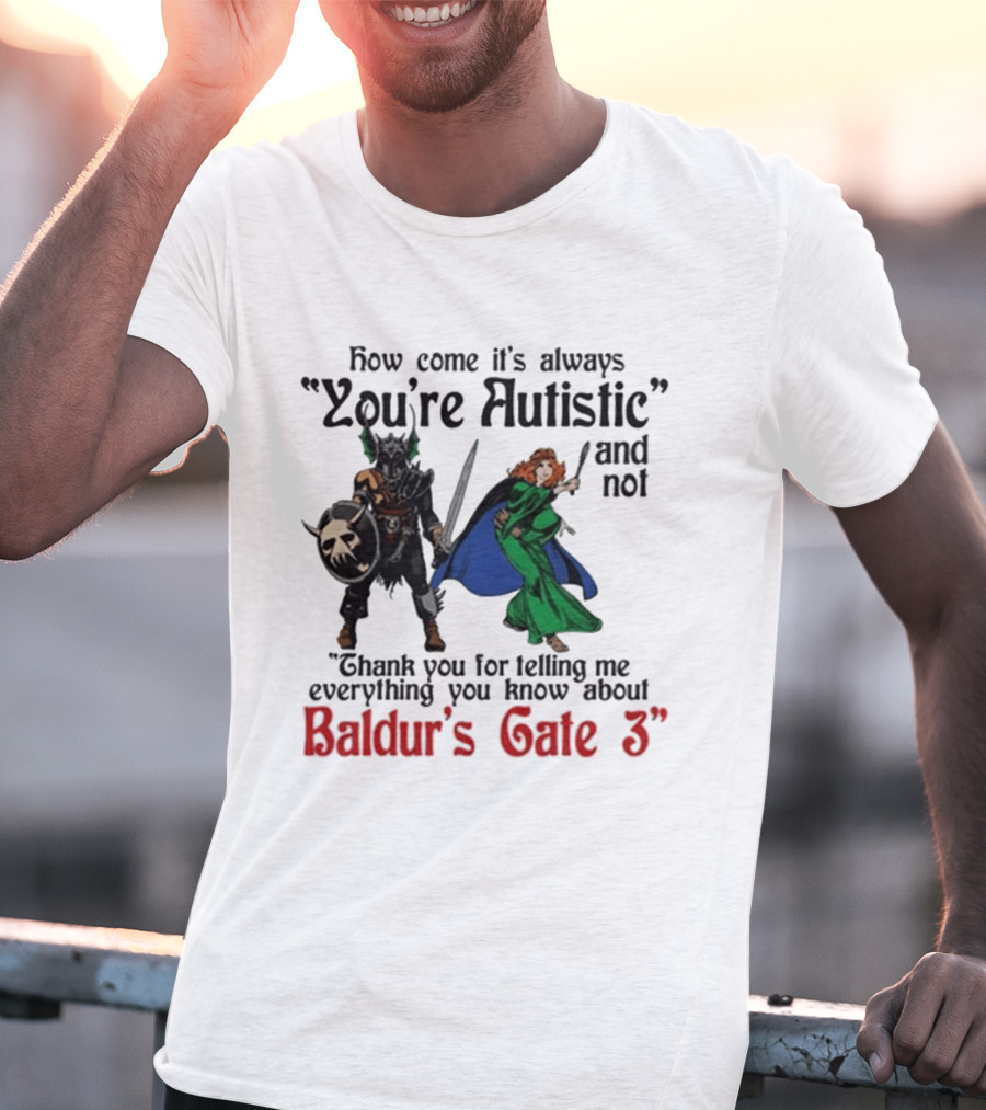 How Come It's Always You're Autistic And Not Thank You For Telling Me Everything You Know About Baldur's Gate 3 T-Shirt