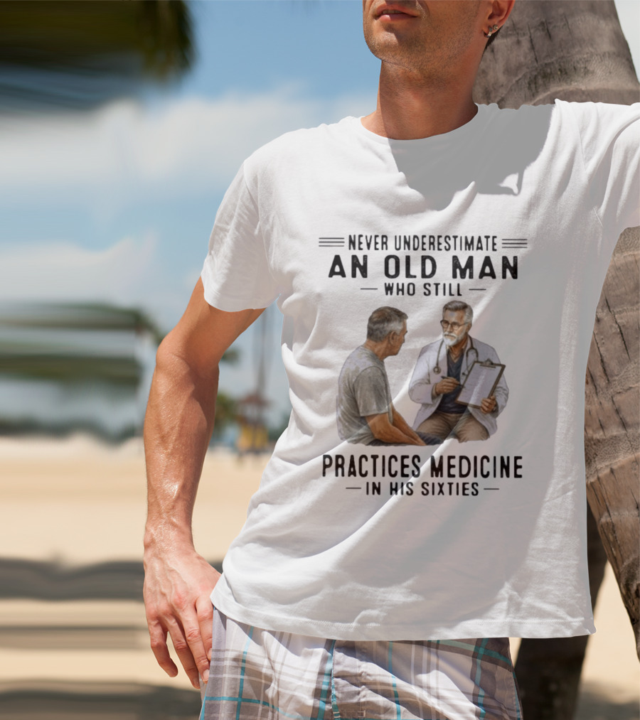 Never Underestimate An Old Man Practices Medicine In His Sixties T-Shirt