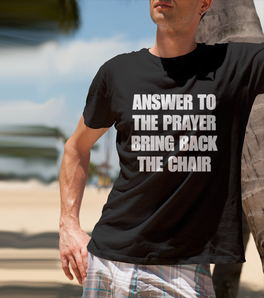 Answer To The Prayer Bring Back The Chair T-Shirt