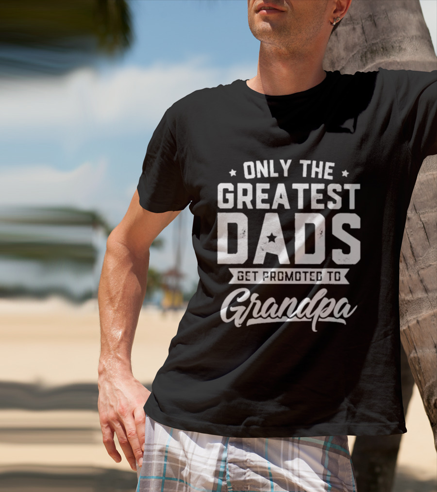 Only The Greatest Dads Get Promoted To Grandpa T-Shirt