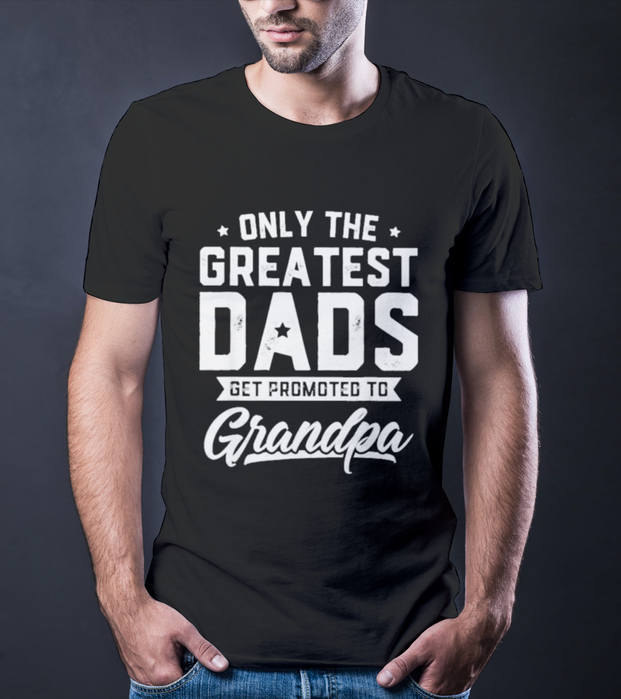 Only The Greatest Dads Get Promoted To Grandpa T-Shirt