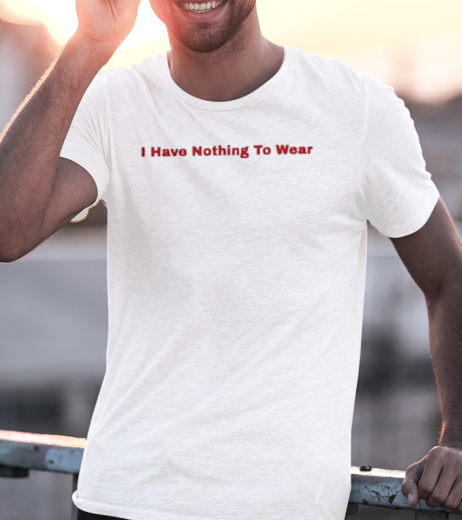 I Have Nothing To Wear T-Shirt