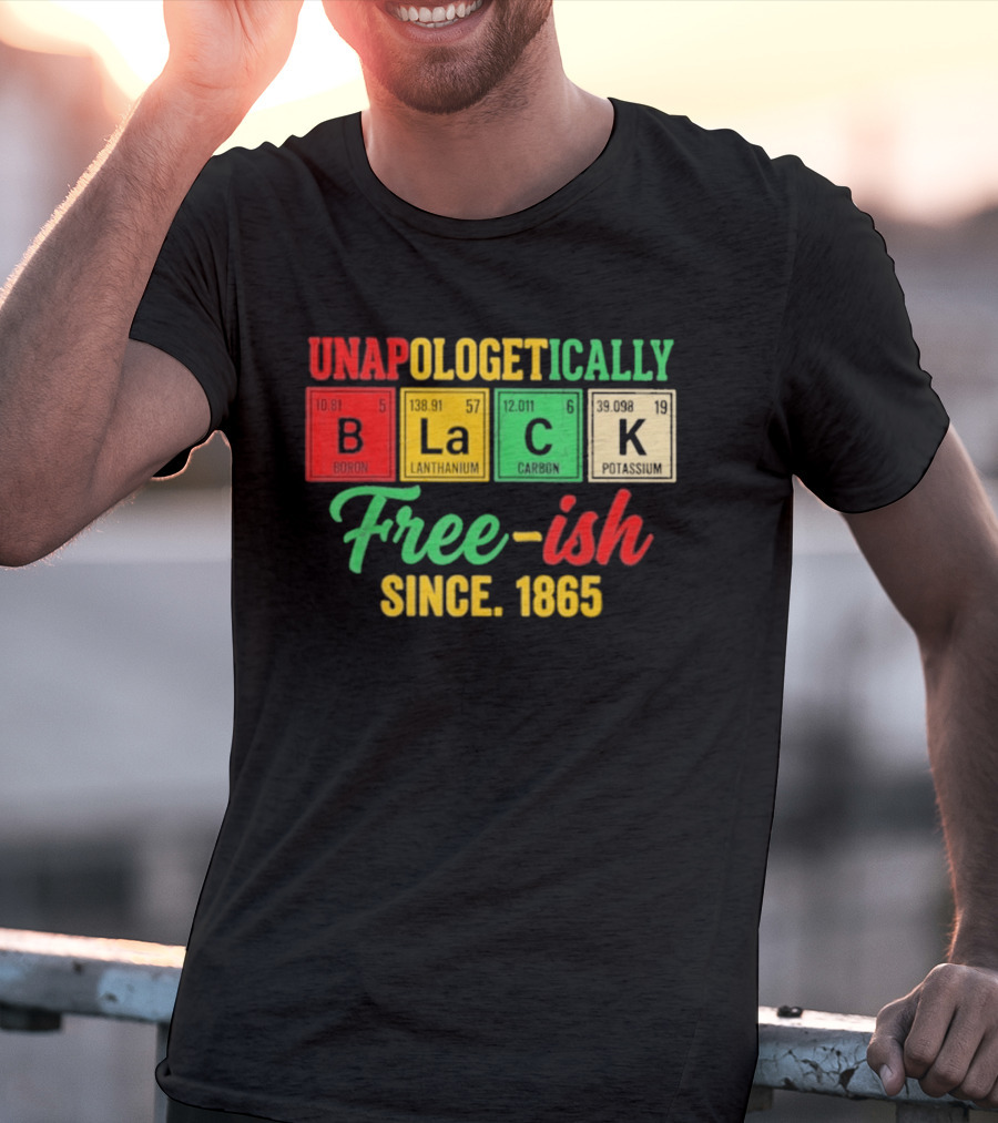 Unapologetically Black Periodic Free Ish Since 1865 Juneteenth Celebration T-Shirt