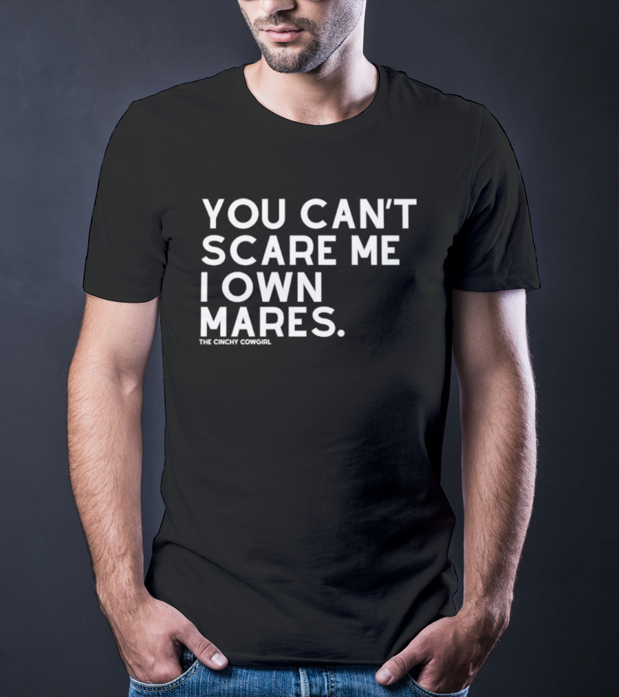 You Can't Scare Me I Own Mares The Cinchy Cowgirl T-Shirt