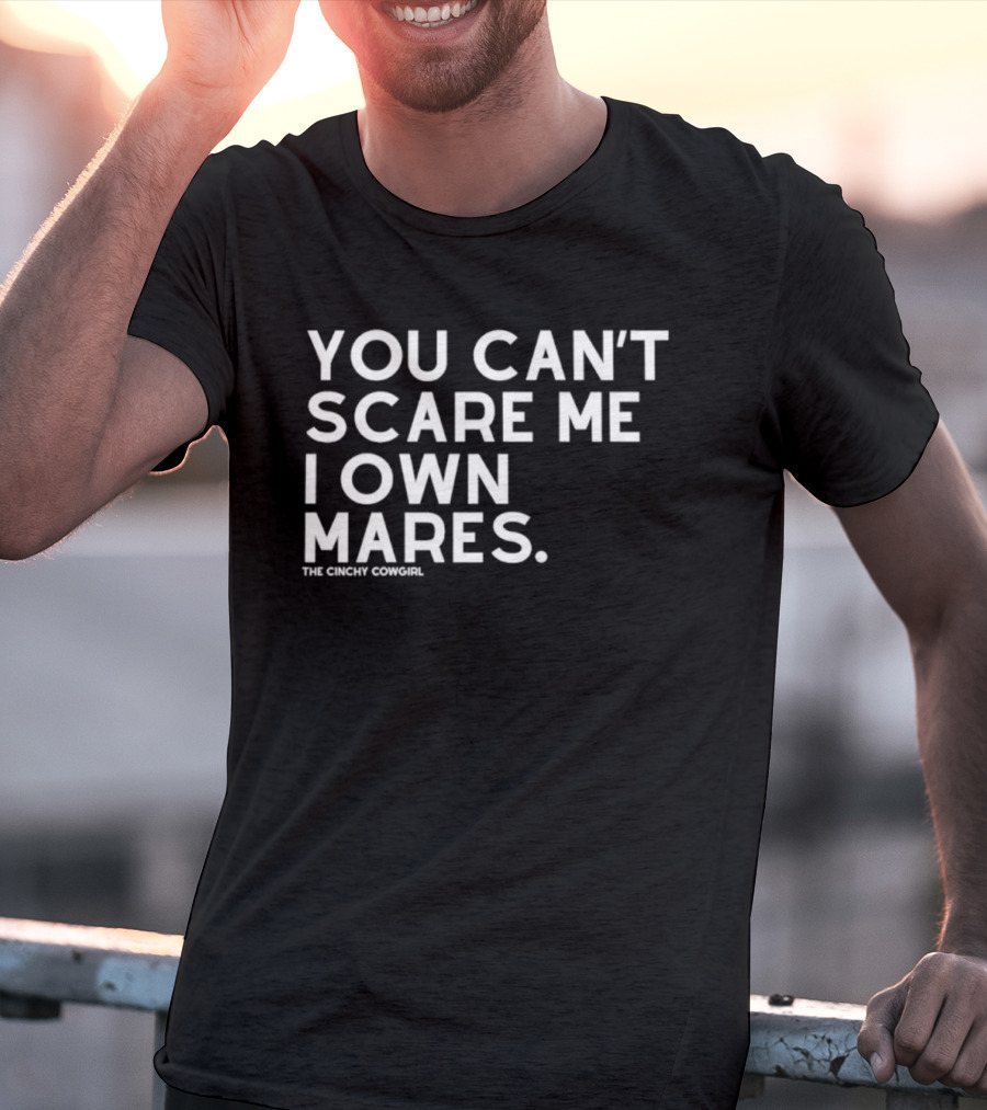 You Can't Scare Me I Own Mares The Cinchy Cowgirl T-Shirt
