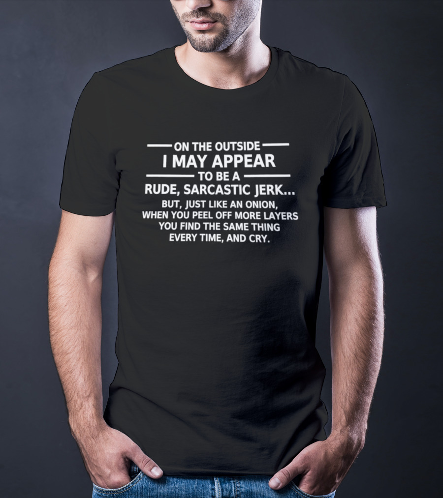 On The Outside I May Appear To Be A Rude Sarcastic Jerk Like An Onion You Find The Same Thing Every Time And Cry T-Shirt