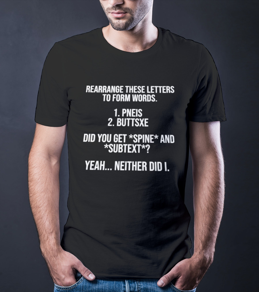 Rearrange These Letters To Form Words PNEIS BUTTSXE Did You Get SPINE SUBTEXT Yeah Neither Did I T-Shirt