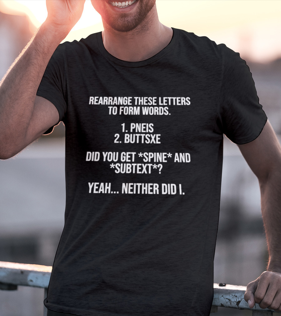 Rearrange These Letters To Form Words PNEIS BUTTSXE Did You Get SPINE SUBTEXT Yeah Neither Did I T-Shirt