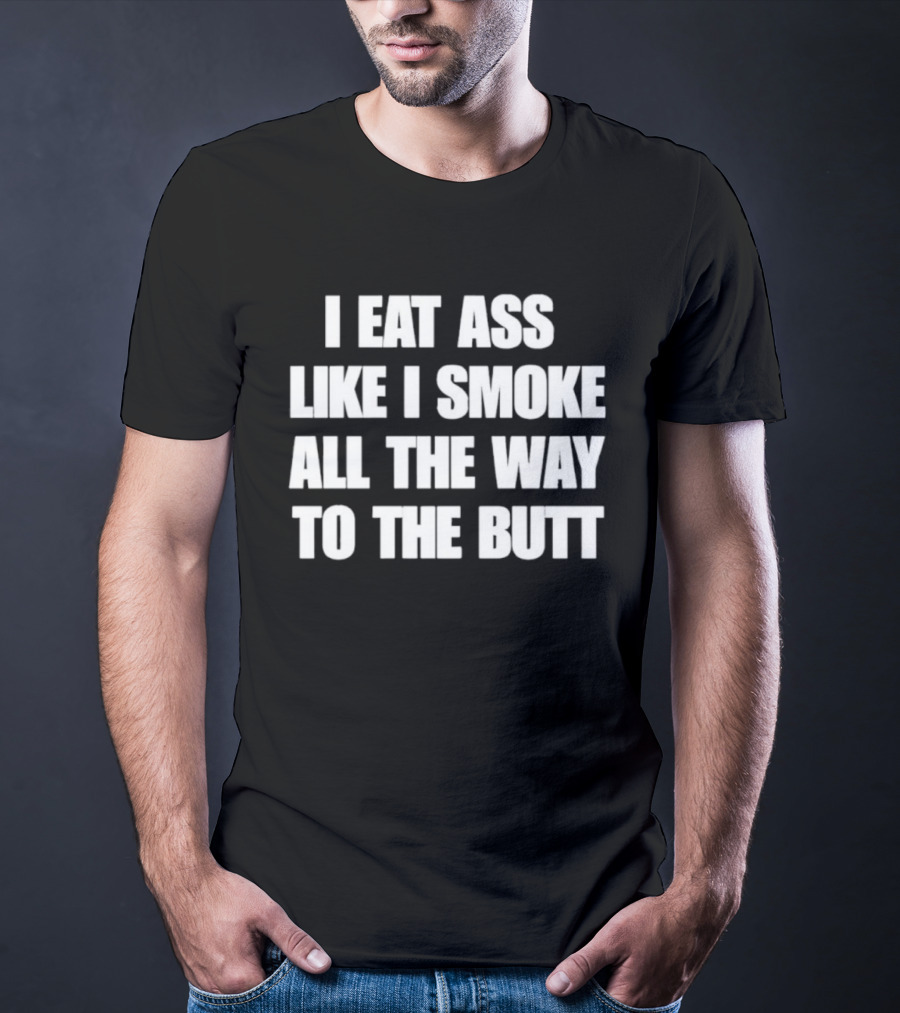 I Eat Ass Like I Smoke All The Way To The Butt T-Shirt