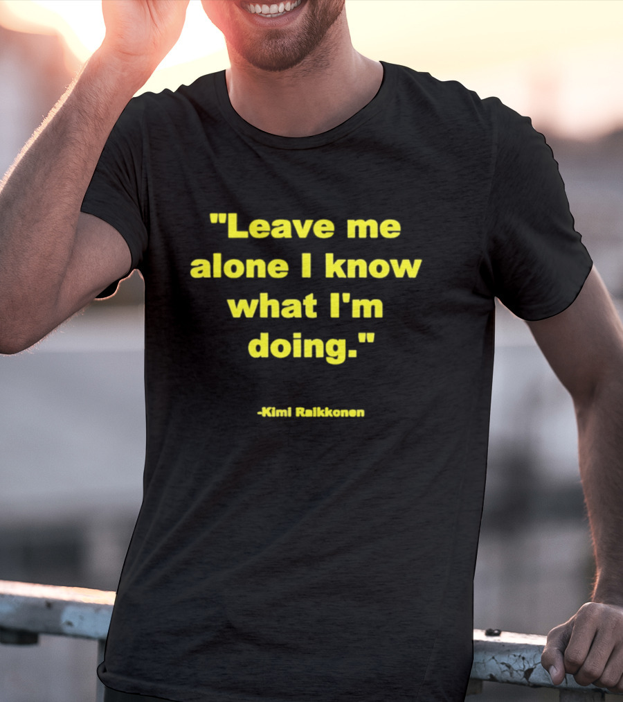 Leave Me Alone I Know What I'm Doing Kimi Raikkonen T-Shirt