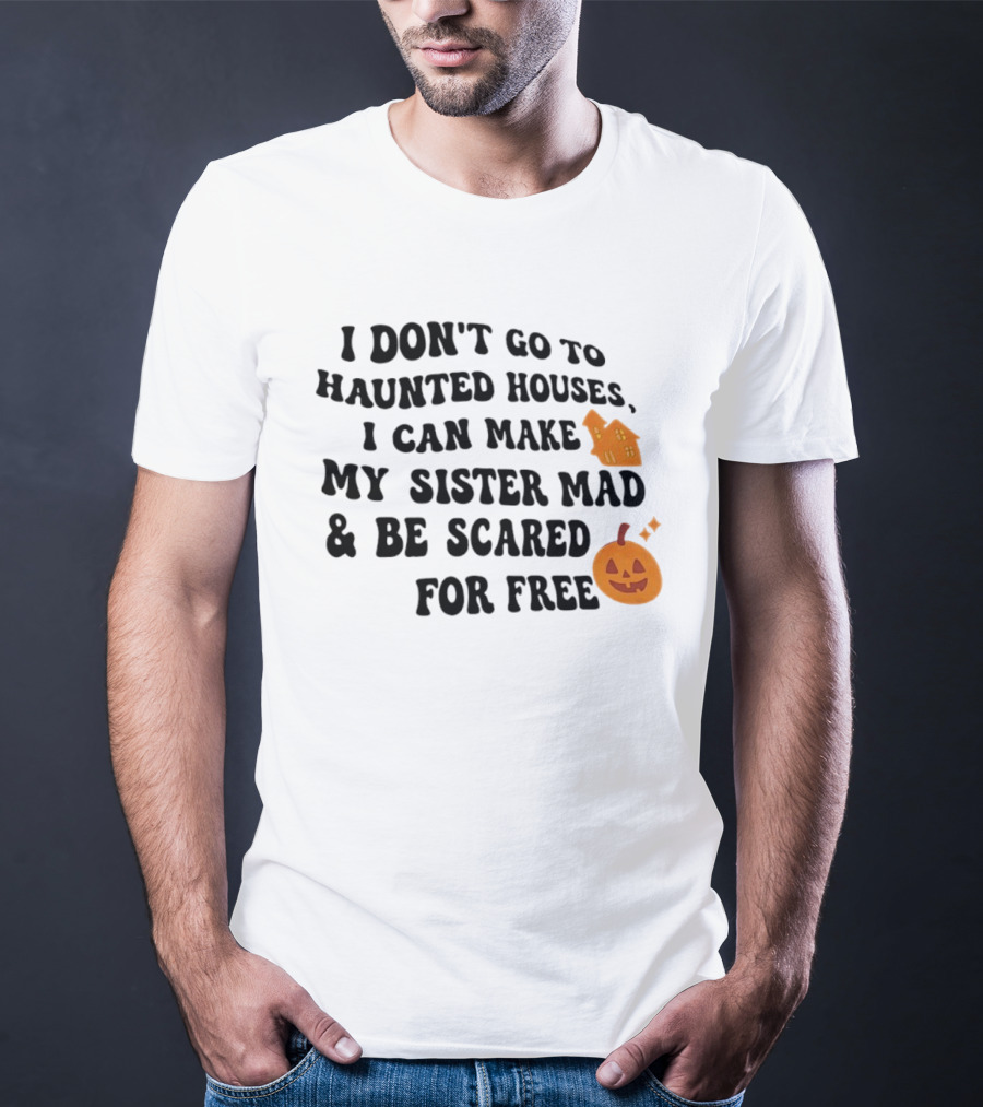 I Don't Go To Haunted Houses I Can Make My Sister Mad And Be Scared For Free Halloween Pumpkin House T-Shirt