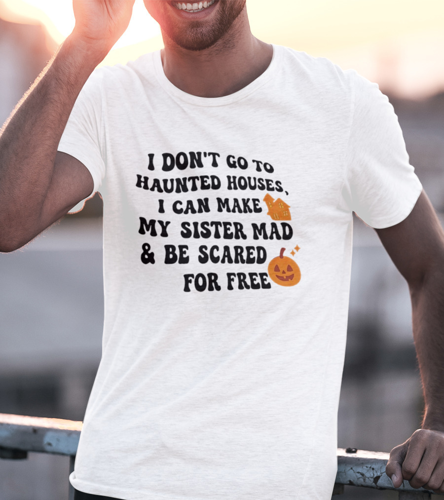 I Don't Go To Haunted Houses I Can Make My Sister Mad And Be Scared For Free Halloween Pumpkin House T-Shirt
