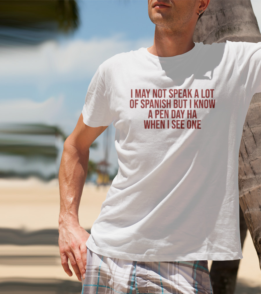 I May Not Speak A Lot Of Spanish But I Know A Pen Day Ha When I See One T-Shirt